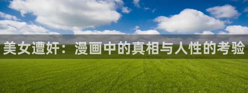 韩国香蕉漫画在线观看：美女遭奸：漫画中的真相与人性的考验